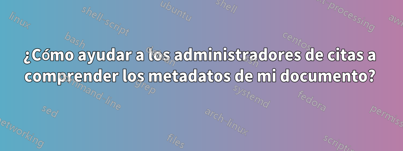 ¿Cómo ayudar a los administradores de citas a comprender los metadatos de mi documento?