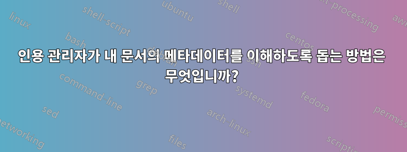 인용 관리자가 내 문서의 메타데이터를 이해하도록 돕는 방법은 무엇입니까?