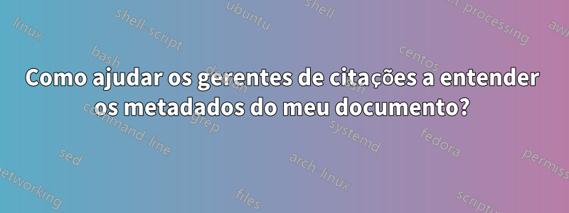 Como ajudar os gerentes de citações a entender os metadados do meu documento?