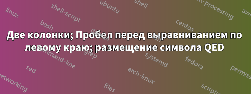 Две колонки; Пробел перед выравниванием по левому краю; размещение символа QED