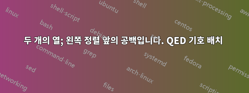 두 개의 열; 왼쪽 정렬 앞의 공백입니다. QED 기호 배치