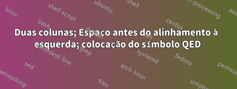 Duas colunas; Espaço antes do alinhamento à esquerda; colocação do símbolo QED