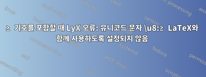 ≥ 기호를 포함할 때 LyX 오류: 유니코드 문자 \u8:≥ LaTeX와 함께 사용하도록 설정되지 않음