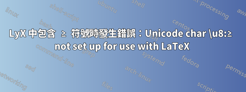 LyX 中包含 ≥ 符號時發生錯誤：Unicode char \u8:≥ not set up for use with LaTeX