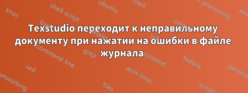 Texstudio переходит к неправильному документу при нажатии на ошибки в файле журнала 