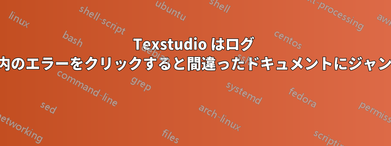 Texstudio はログ ファイル内のエラーをクリックすると間違ったドキュメントにジャンプします 