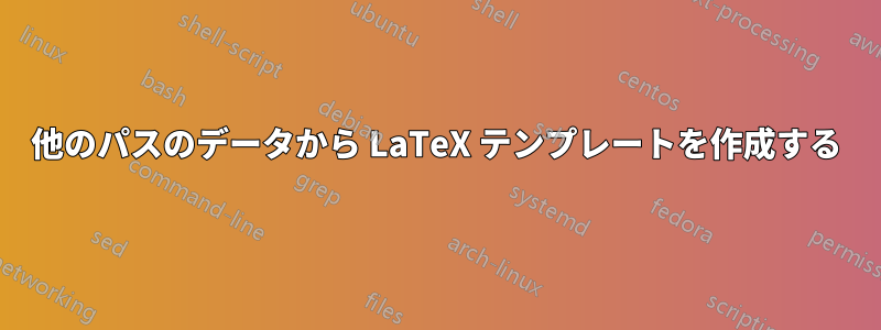 他のパスのデータから LaTeX テンプレートを作成する