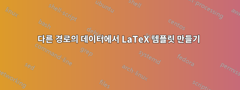 다른 경로의 데이터에서 LaTeX 템플릿 만들기