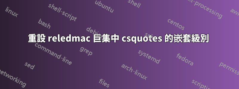 重設 reledmac 巨集中 csquotes 的嵌套級別