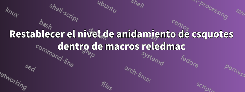 Restablecer el nivel de anidamiento de csquotes dentro de macros reledmac