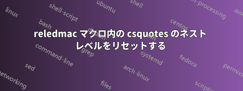 reledmac マクロ内の csquotes のネスト レベルをリセットする