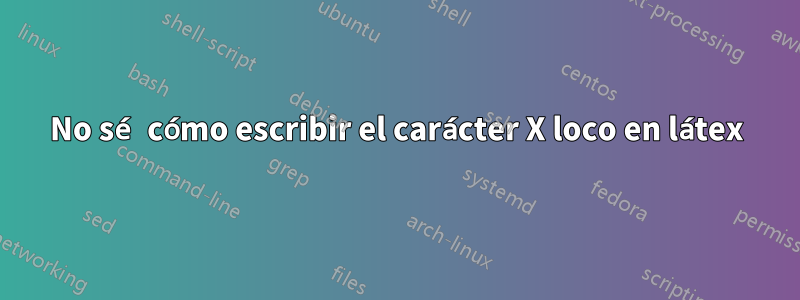 No sé cómo escribir el carácter X loco en látex