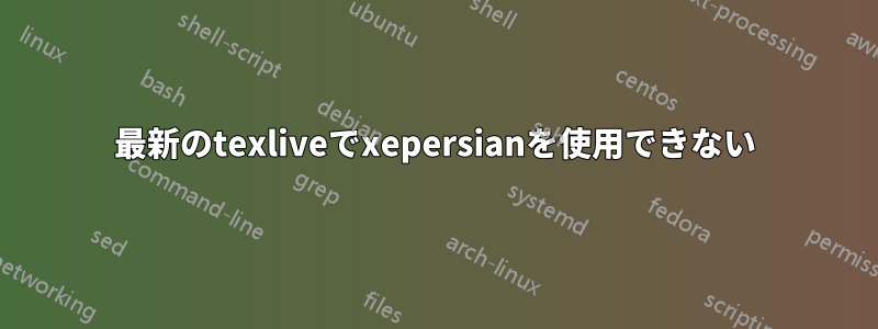 最新のtexliveでxepersianを使用できない