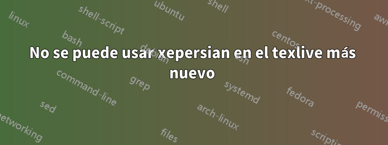 No se puede usar xepersian en el texlive más nuevo