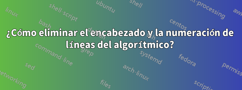 ¿Cómo eliminar el encabezado y la numeración de líneas del algorítmico?