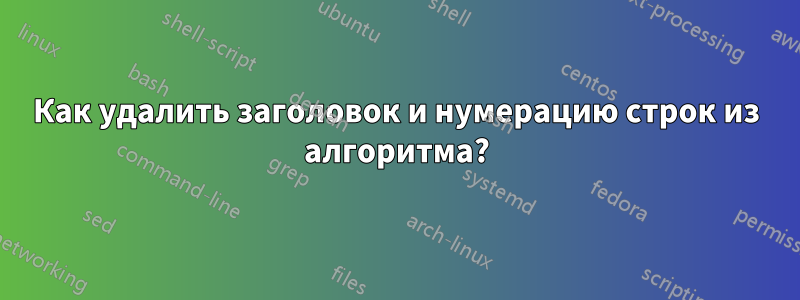 Как удалить заголовок и нумерацию строк из алгоритма?