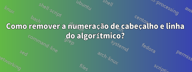 Como remover a numeração de cabeçalho e linha do algorítmico?