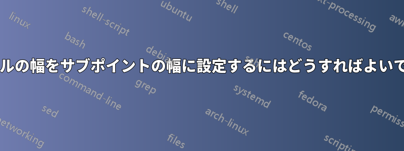 テーブルの幅をサブポイントの幅に設定するにはどうすればよいですか?