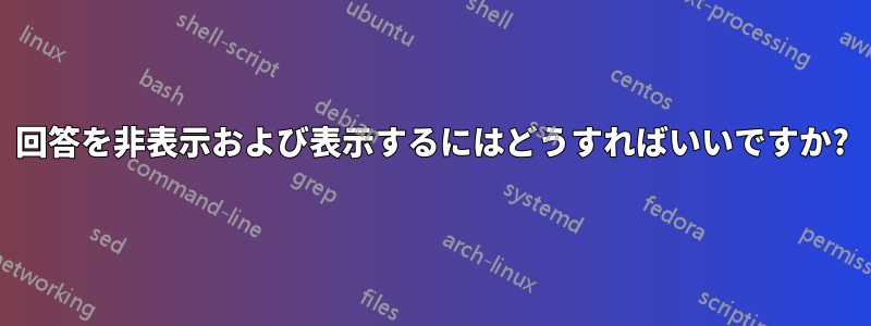 回答を非表示および表示するにはどうすればいいですか?