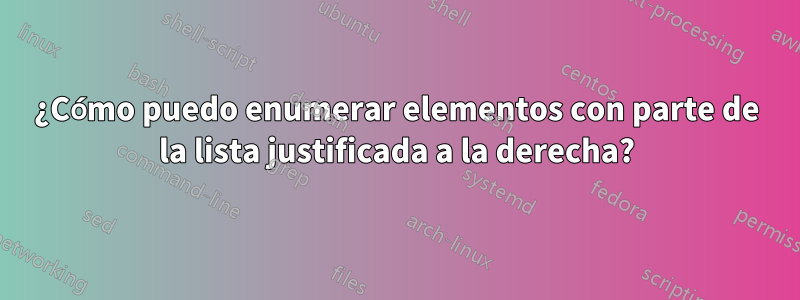 ¿Cómo puedo enumerar elementos con parte de la lista justificada a la derecha?