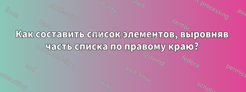 Как составить список элементов, выровняв часть списка по правому краю?