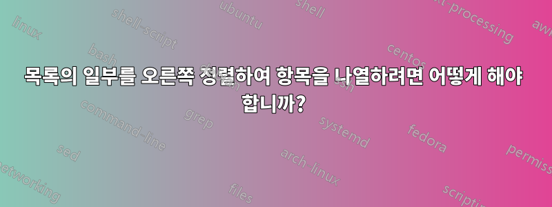 목록의 일부를 오른쪽 정렬하여 항목을 나열하려면 어떻게 해야 합니까?