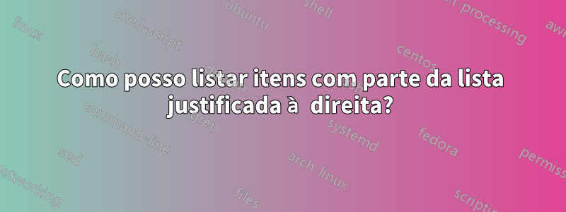 Como posso listar itens com parte da lista justificada à direita?