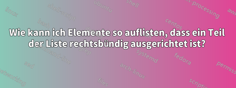 Wie kann ich Elemente so auflisten, dass ein Teil der Liste rechtsbündig ausgerichtet ist?