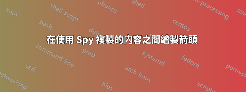 在使用 Spy 複製的內容之間繪製箭頭