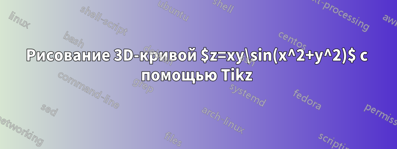 Рисование 3D-кривой $z=xy\sin(x^2+y^2)$ с помощью Tikz