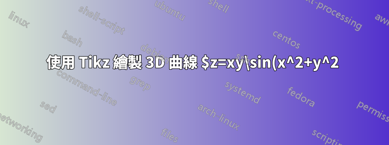 使用 Tikz 繪製 3D 曲線 $z=xy\sin(x^2+y^2)$