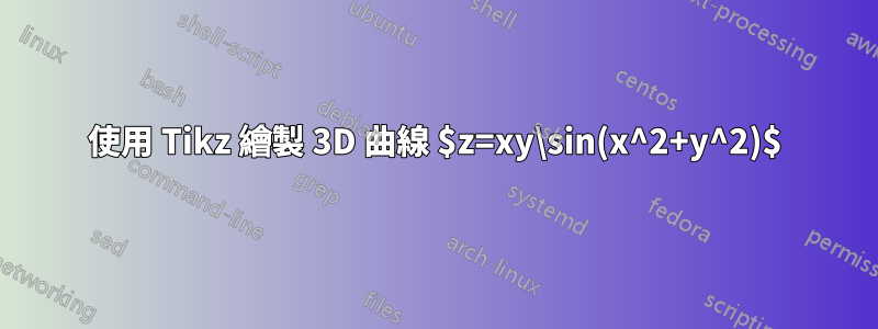 使用 Tikz 繪製 3D 曲線 $z=xy\sin(x^2+y^2)$