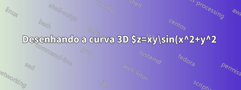 Desenhando a curva 3D $z=xy\sin(x^2+y^2)$ com Tikz