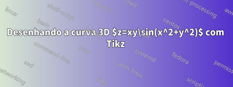 Desenhando a curva 3D $z=xy\sin(x^2+y^2)$ com Tikz