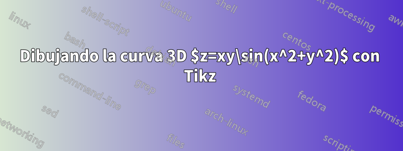 Dibujando la curva 3D $z=xy\sin(x^2+y^2)$ con Tikz