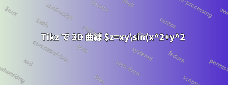 Tikz で 3D 曲線 $z=xy\sin(x^2+y^2)$ を描画する
