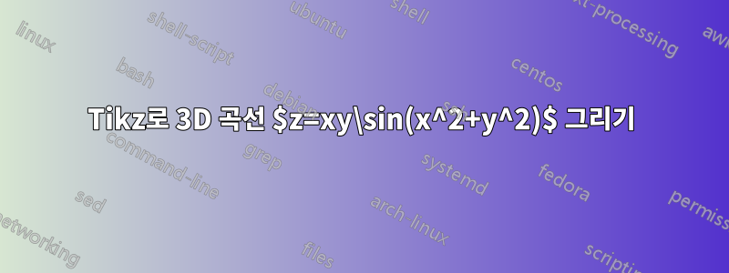 Tikz로 3D 곡선 $z=xy\sin(x^2+y^2)$ 그리기