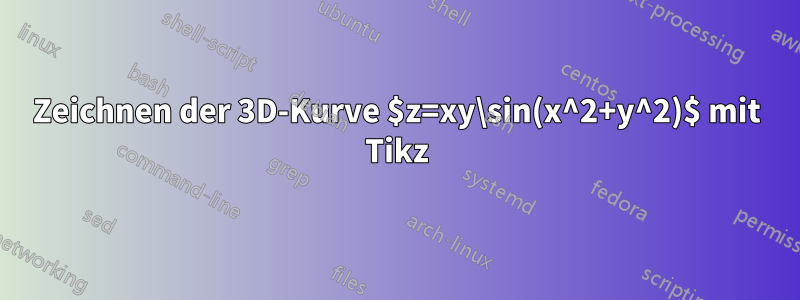 Zeichnen der 3D-Kurve $z=xy\sin(x^2+y^2)$ mit Tikz