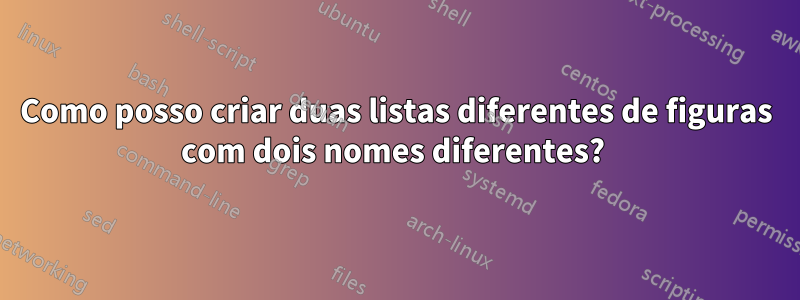 Como posso criar duas listas diferentes de figuras com dois nomes diferentes? 