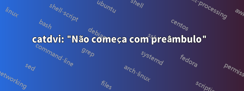 catdvi: "Não começa com preâmbulo"