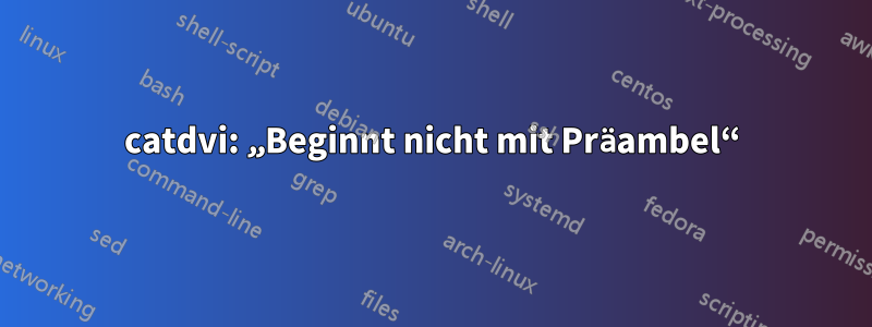 catdvi: „Beginnt nicht mit Präambel“