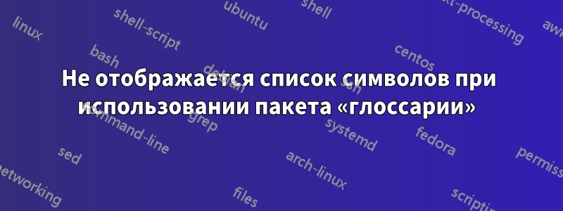 Не отображается список символов при использовании пакета «глоссарии» 