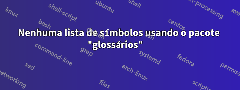 Nenhuma lista de símbolos usando o pacote "glossários" 