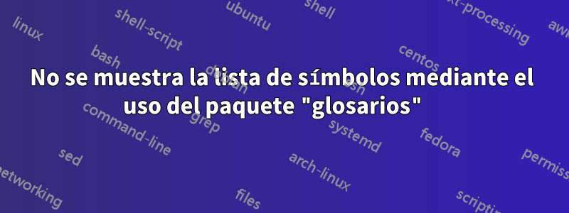 No se muestra la lista de símbolos mediante el uso del paquete "glosarios" 