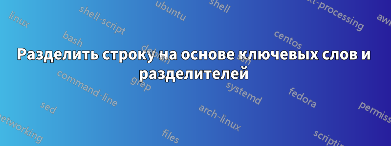 Разделить строку на основе ключевых слов и разделителей