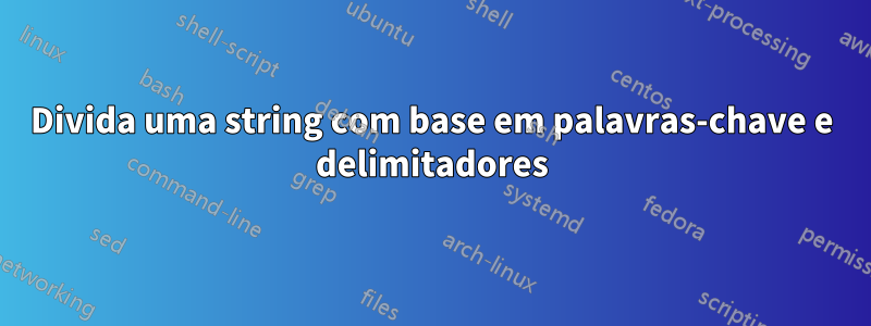 Divida uma string com base em palavras-chave e delimitadores