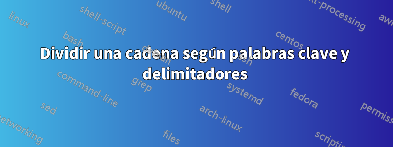 Dividir una cadena según palabras clave y delimitadores