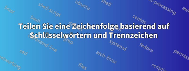 Teilen Sie eine Zeichenfolge basierend auf Schlüsselwörtern und Trennzeichen