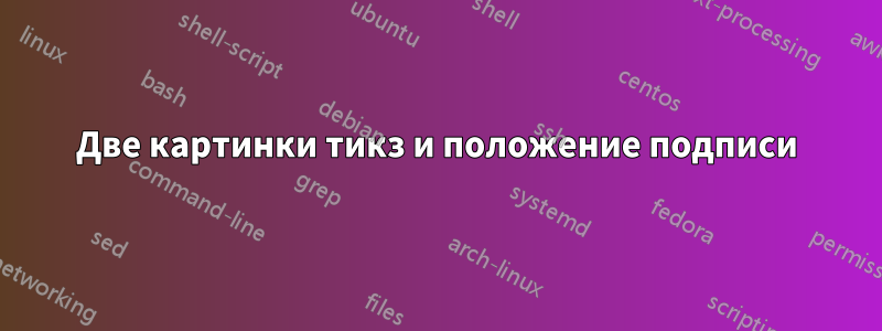 Две картинки тикз и положение подписи