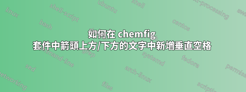 如何在 chemfig 套件中箭頭上方/下方的文字中新增垂直空格